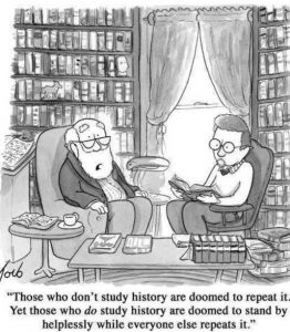 "Those who don't study history are doomed to repeat it. Yet those who do study history are doomed to sit by helplessly as other people repeat it."